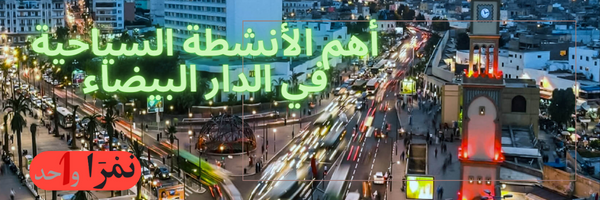السياحة في الدار البيضاء: أهم 9 أنشطة سياحية في الدار البيضاء